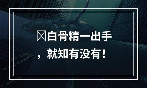 ​白骨精一出手，就知有没有！