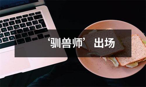 ‘驯兽师’出场