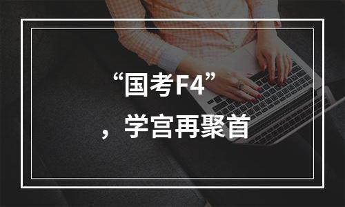 “国考F4”，学宫再聚首