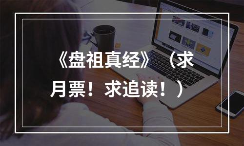《盘祖真经》（求月票！求追读！）