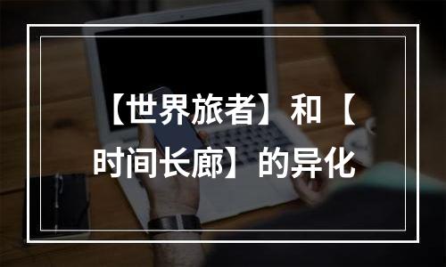 【世界旅者】和【时间长廊】的异化