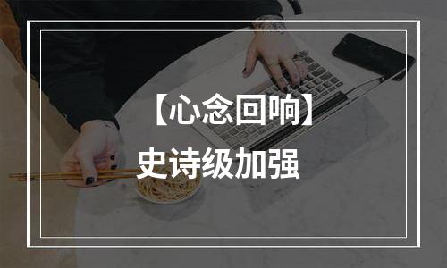 【心念回响】史诗级加强
