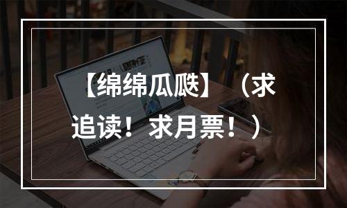 【绵绵瓜瓞】（求追读！求月票！）