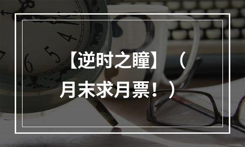 【逆时之瞳】（月末求月票！）