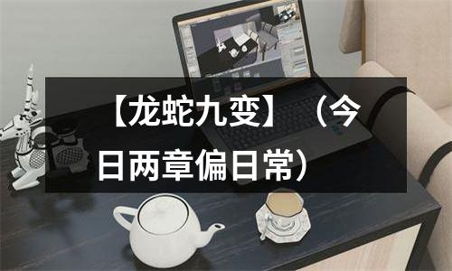 【龙蛇九变】（今日两章偏日常）