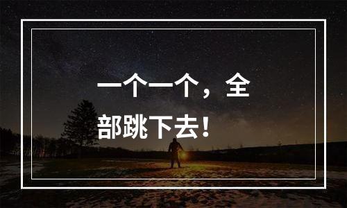 一个一个，全部跳下去！