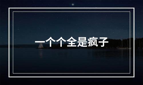 一个个全是疯子