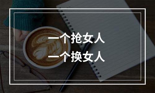 一个抢女人 一个换女人