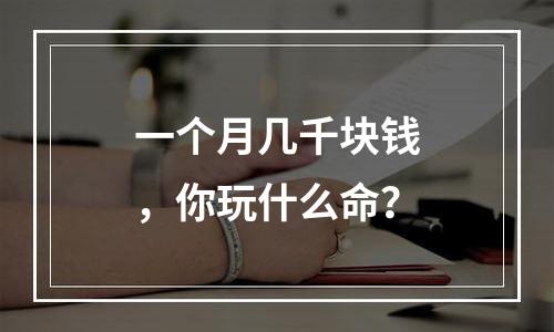 一个月几千块钱，你玩什么命？