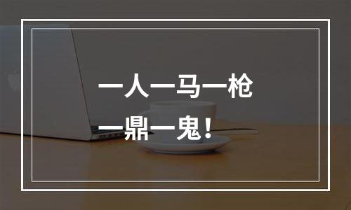一人一马一枪一鼎一鬼！