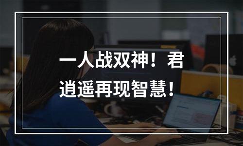 一人战双神！君逍遥再现智慧！