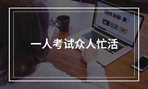 一人考试众人忙活