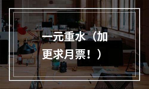 一元重水（加更求月票！）