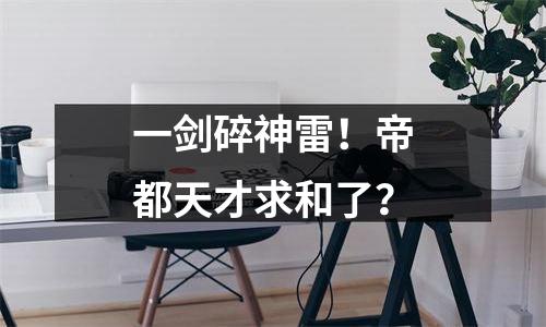 一剑碎神雷！帝都天才求和了？