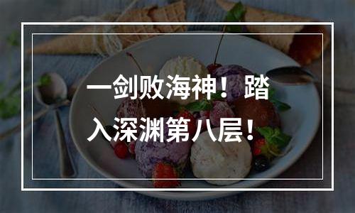一剑败海神！踏入深渊第八层！