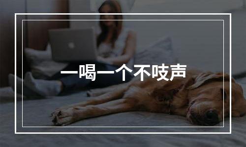 一喝一个不吱声
