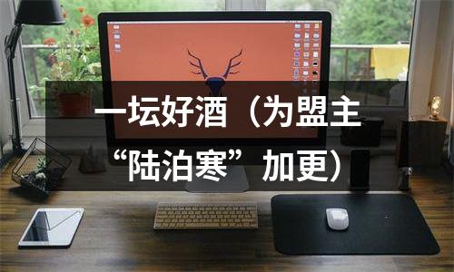 一坛好酒（为盟主“陆泊寒”加更）