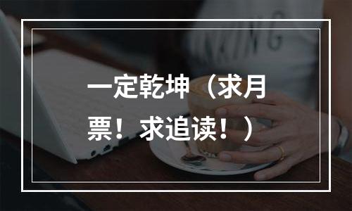 一定乾坤（求月票！求追读！）