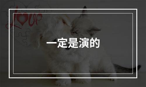 一定是演的