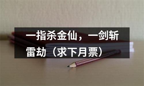 一指杀金仙，一剑斩雷劫（求下月票）