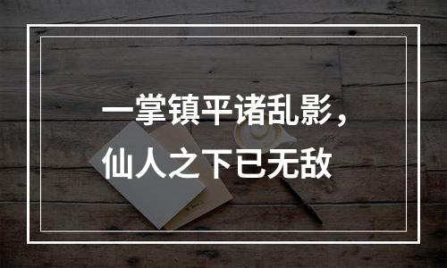 一掌镇平诸乱影，仙人之下已无敌