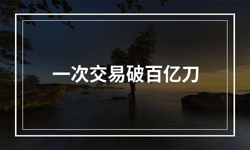 一次交易破百亿刀