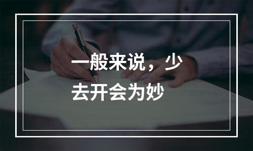一般来说，少去开会为妙