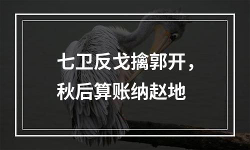 七卫反戈擒郭开，秋后算账纳赵地