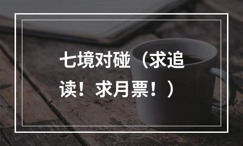 七境对碰（求追读！求月票！）