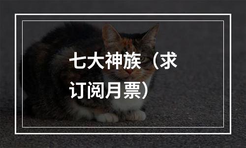 七大神族（求订阅月票）