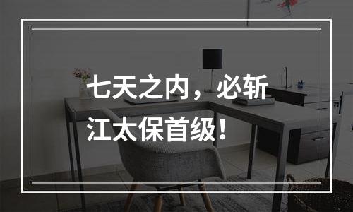 七天之内，必斩江太保首级！