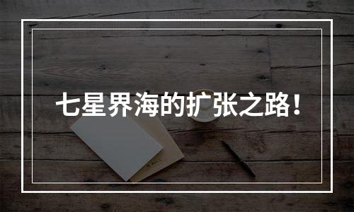七星界海的扩张之路！