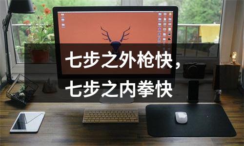 七步之外枪快，七步之内拳快