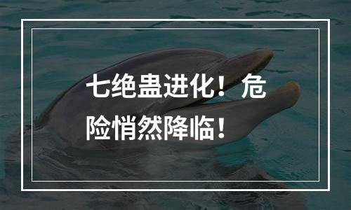 七绝蛊进化！危险悄然降临！