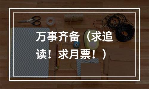 万事齐备（求追读！求月票！）