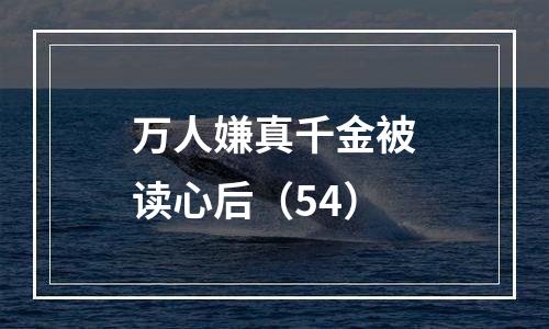 万人嫌真千金被读心后（54）
