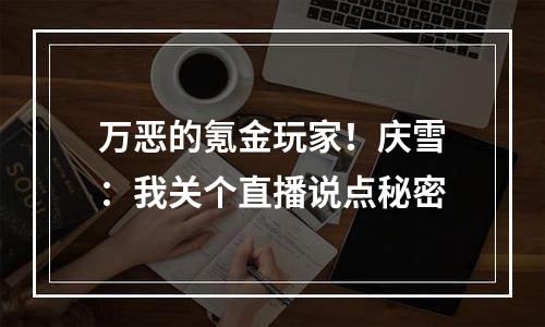 万恶的氪金玩家！庆雪：我关个直播说点秘密