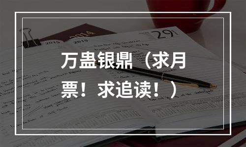 万蛊银鼎（求月票！求追读！）