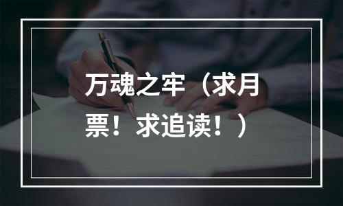 万魂之牢（求月票！求追读！）