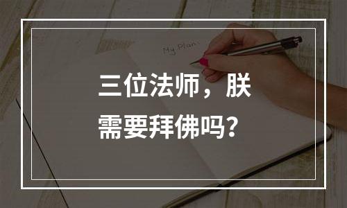 三位法师，朕需要拜佛吗？