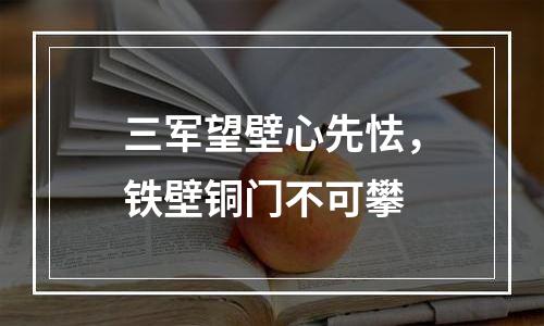 三军望壁心先怯，铁壁铜门不可攀