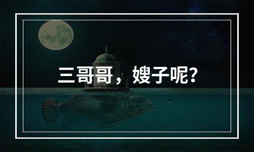 三哥哥，嫂子呢？