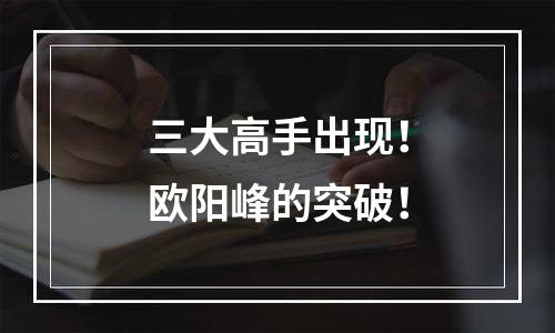 三大高手出现！欧阳峰的突破！