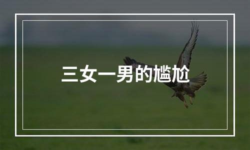 三女一男的尴尬