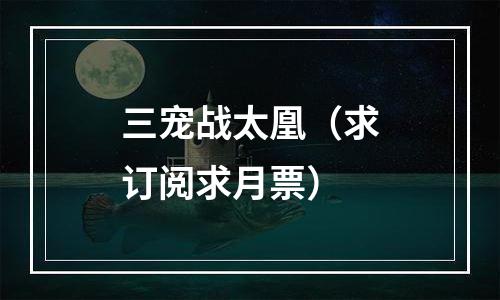 三宠战太凰（求订阅求月票）