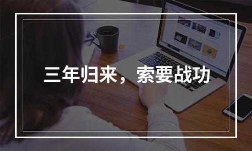 三年归来，索要战功