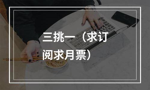 三挑一（求订阅求月票）