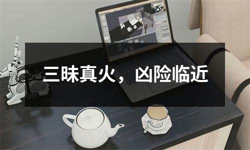 三昧真火，凶险临近