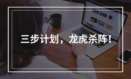 三步计划，龙虎杀阵！