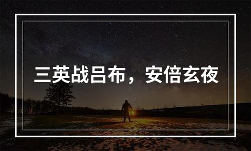三英战吕布，安倍玄夜